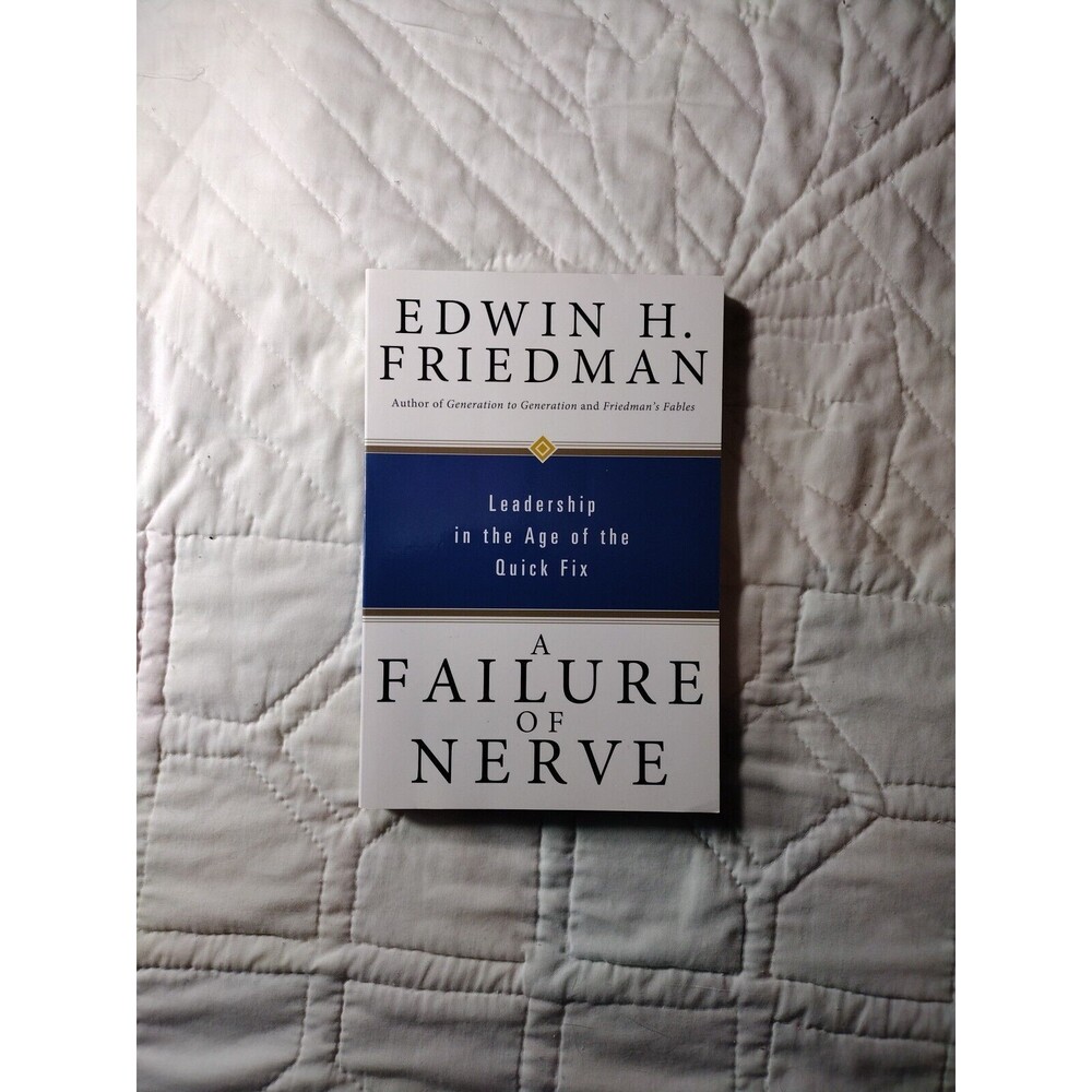 A Failure of Nerve: Leadership in the Age of the Quick Fix By Edwin H. Friedman